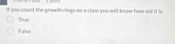 Tüe or Faise 1 point
If you count the growth rings on a clam you will know how old it is.
True
False