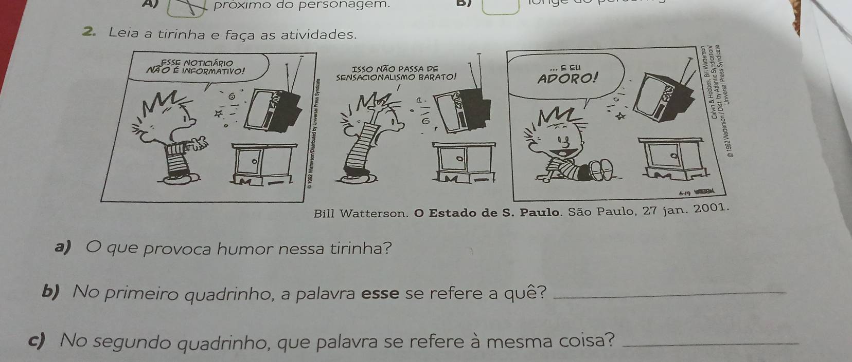 próximo do personagem. DI 
2. Leia a tirinha e faça as atividades. 
Bill Watterson. O Estado de S. Paulo. São Paulo, 27 jan. 
a) O que provoca humor nessa tirinha? 
b) No primeiro quadrinho, a palavra esse se refere a quê?_ 
c) No segundo quadrinho, que palavra se refere à mesma coisa?_