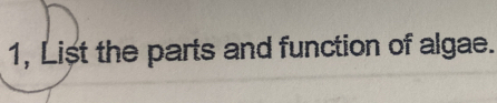 1, List the parts and function of algae.