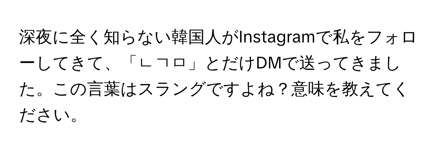 深夜に全く知らない韓国人がInstagramで私をフォローしてきて、「ㄴㄱㅁ」とだけDMで送ってきました。この言葉はスラングですよね？意味を教えてください。