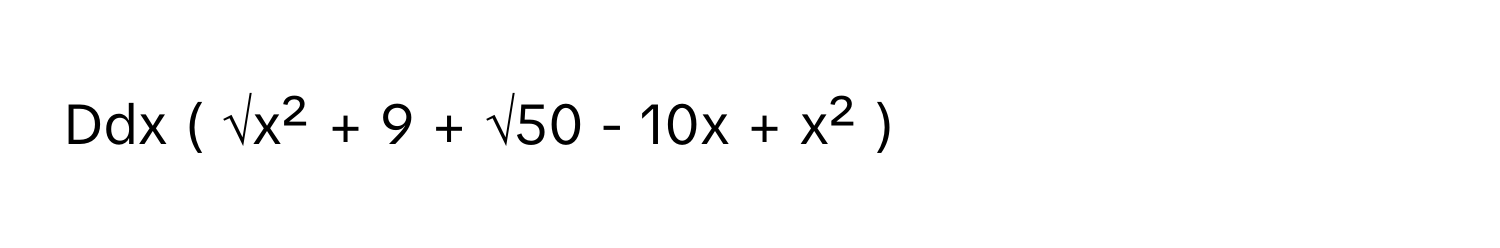 Ddx ( √x² + 9 + √50 - 10x + x² )