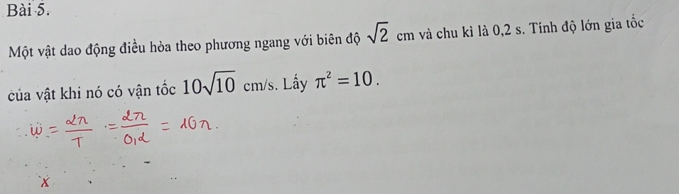 Một vật dao động điều hòa theo phương ngang với biên độ sqrt(2)cm và chu kì là 0,2 s. Tính độ lớn gia tốc 
của vật khi nó có vận tốc 10sqrt(10)cm/s. Lấy π^2=10.