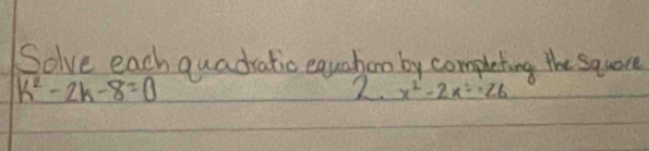 Solve each quadratic equahon by completing the squore
k^2-2k-8=0
2. x^2-2x^2=26