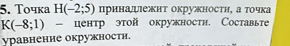 Τοчка H(-2;5) принадежит окружности, а точка
K(-8;1) - центр этой окружности. Составьте 
уравнение окружности.