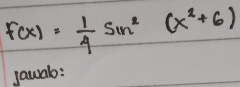 f(x)= 1/4 sin^2(x^2+6)
jauab: