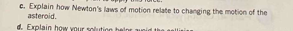 Explain how Newton's laws of motion relate to changing the motion of the 
asteroid. 
d. Explain how your solution help s ay