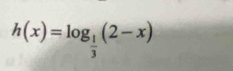 h(x)=log _ 1/3 (2-x)