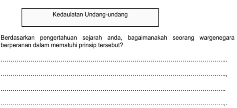 Kedaulatan Undang-undang 
Berdasarkan pengertahuan sejarah anda, bagaimanakah seorang wargenegara 
berperanan dalam mematuhi prinsip tersebut? 
_ 
_ 
_ 
_