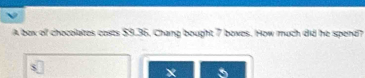 A box of chocolates costs $9.36, Chang bought 7 boxes. How much did he spend? 
X