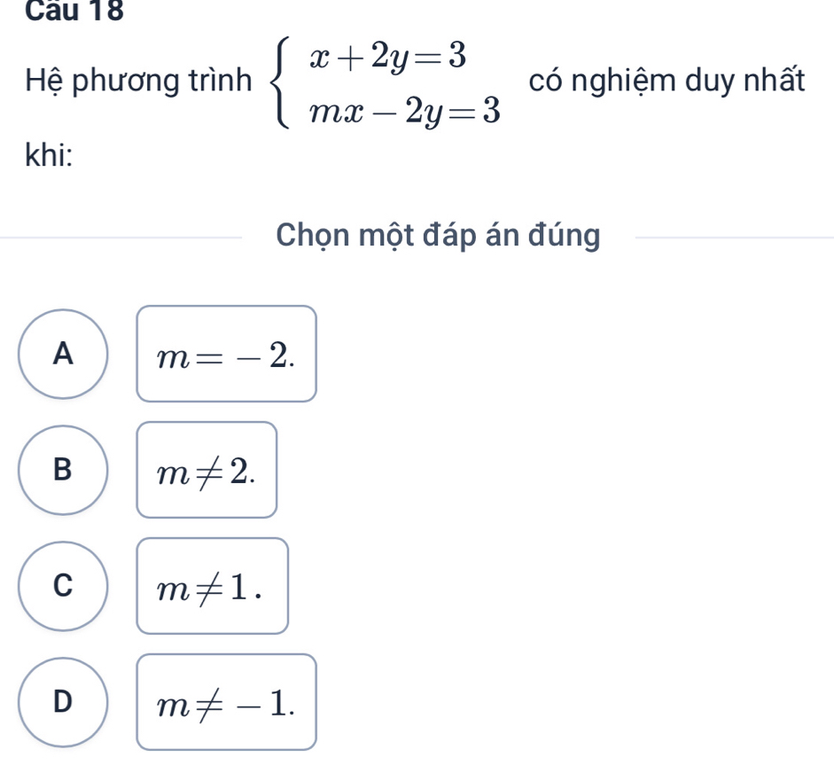 Hệ phương trình beginarrayl x+2y=3 mx-2y=3endarray. có nghiệm duy nhất
khi:
Chọn một đáp án đúng
A m=-2.
B m!= 2.
C m!= 1.
D m!= -1.