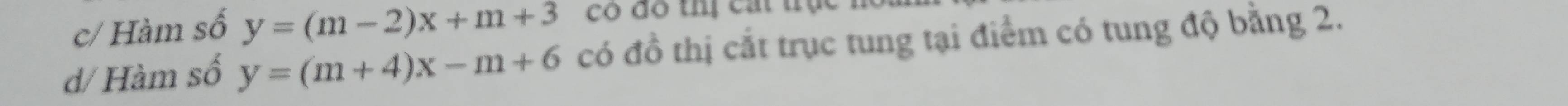 c/ Hàm số y=(m-2)x+m+3 có đô thị cát trục
d/ Hàm số y=(m+4)x-m+6 có đồ thị cắt trục tung tại điểm có tung độ bằng 2.