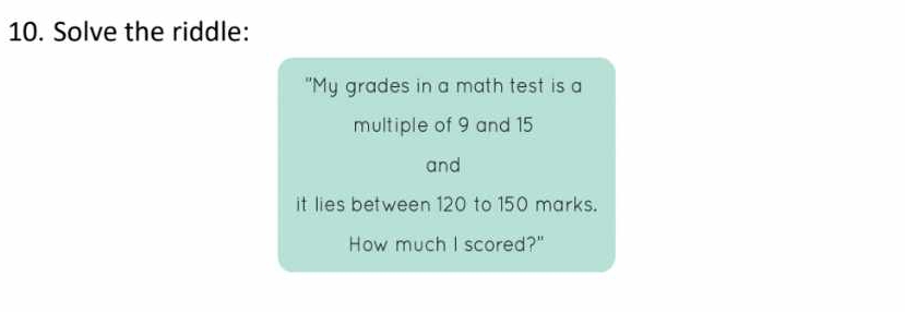 Solve the riddle: 
"My grades in a math test is a 
multiple of 9 and 15
and 
it lies between 120 to 150 marks. 
How much I scored?"