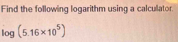 Find the following logarithm using a calculator.
log (5.16* 10^5)