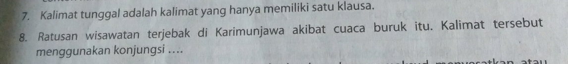 Kalimat tunggal adalah kalimat yang hanya memiliki satu klausa. 
8. Ratusan wisawatan terjebak di Karimunjawa akibat cuaca buruk itu. Kalimat tersebut 
menggunakan konjungsi ....