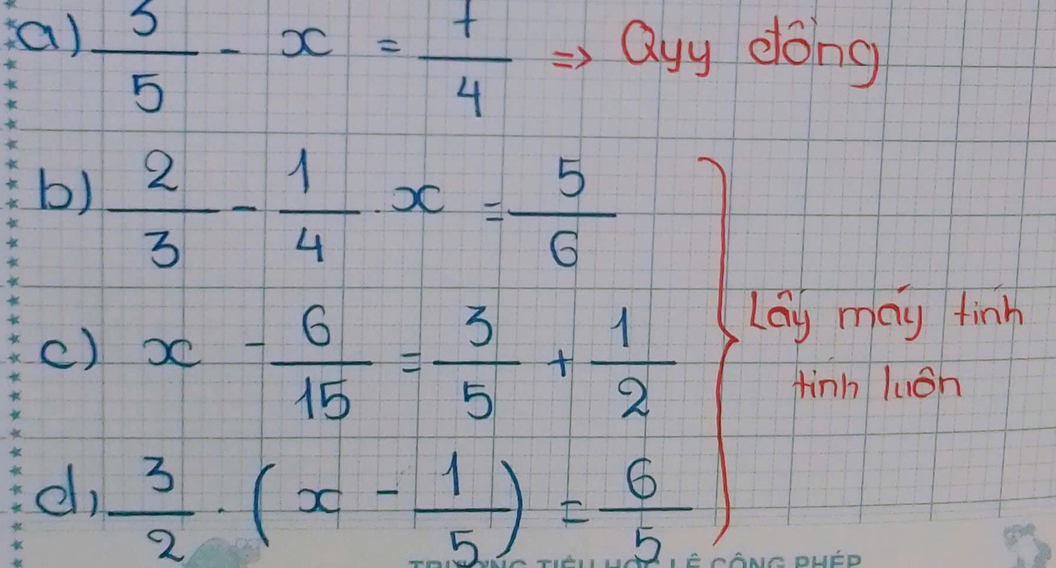  3/5 -x= t/4 
(a) Quy dong 
b)  2/3 - 1/4 · x= 5/6 
() x- 6/15 = 3/5 + 1/2  Lag may finh 
finh luán 
d)  3/2 · (x- 1/5 )= 6/5 