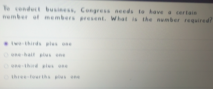 Solved: To conduct business, Congress needs to have a certain number of ...