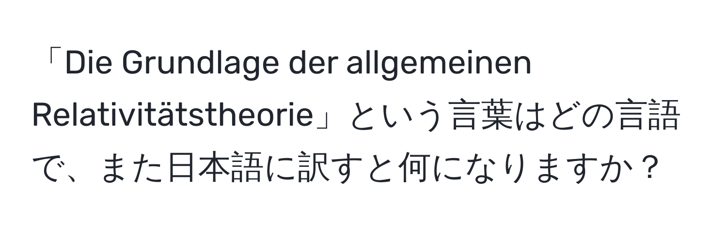 「Die Grundlage der allgemeinen Relativitätstheorie」という言葉はどの言語で、また日本語に訳すと何になりますか？