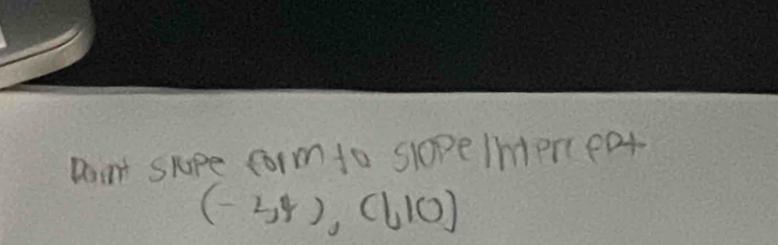 Dont shope form to slope Interceat
(-34),(110)