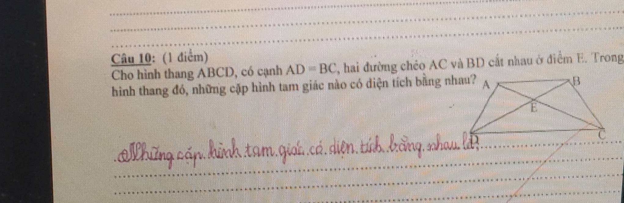 Cho hình thang ABCD, có cạnh AD=BC , hai đường chéo AC và BD cất nhau ở điểm E. Trong 
hình thang đó, những cặp hình tam giác nào có điện tích bằng nhau? 
kinh tam qnc cR ' An băng sha 
= Nhrg cố