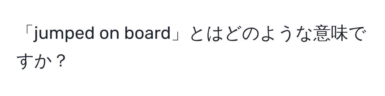 「jumped on board」とはどのような意味ですか？