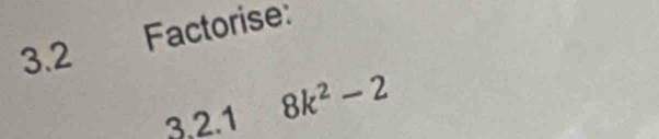 Factorise:
3.2
3.2.1 8k^2-2