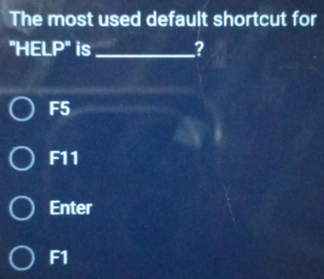 The most used default shortcut for
"HELP" is_ ?
F5
F11
Enter
F1