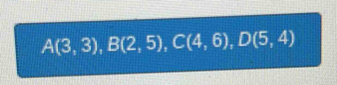 A(3,3), B(2,5), C(4,6), D(5,4)