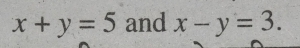 x+y=5 and x-y=3.