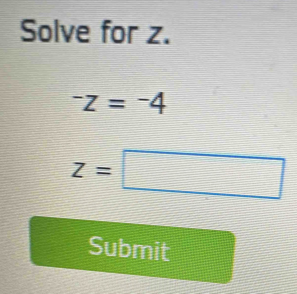 Solve for z.
^-z=^-4
z=□
Submit