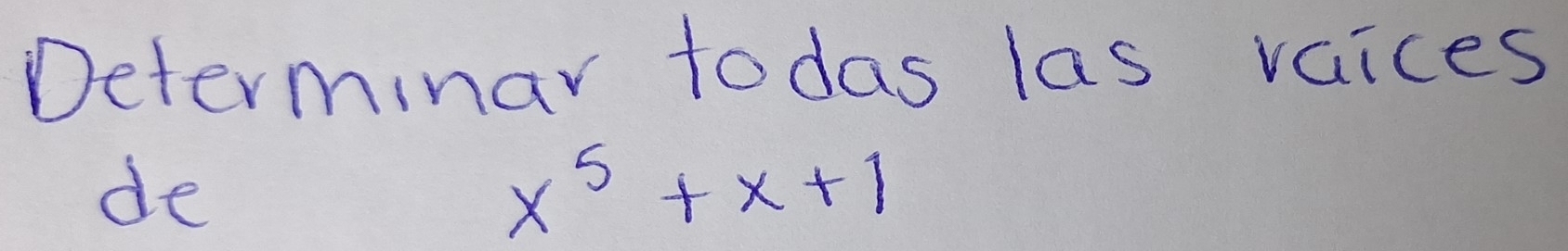 Determinar todas las vaices 
de
x^5+x+1