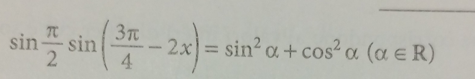 sin  π /2 sin ( 3π /4 -2x)=sin^2alpha +cos^2alpha (alpha ∈ R)