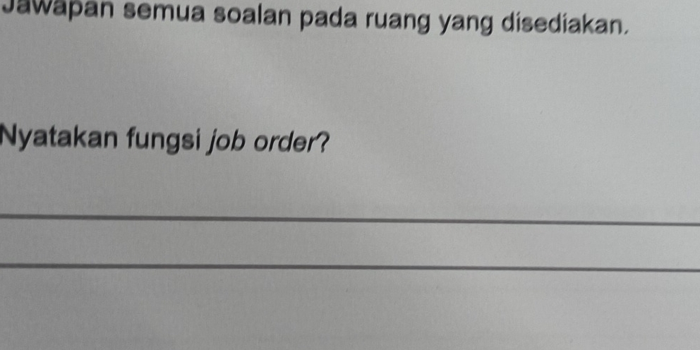 Jawapan semua soalan pada ruang yang disediakan. 
Nyatakan fungsi job order? 
_ 
_