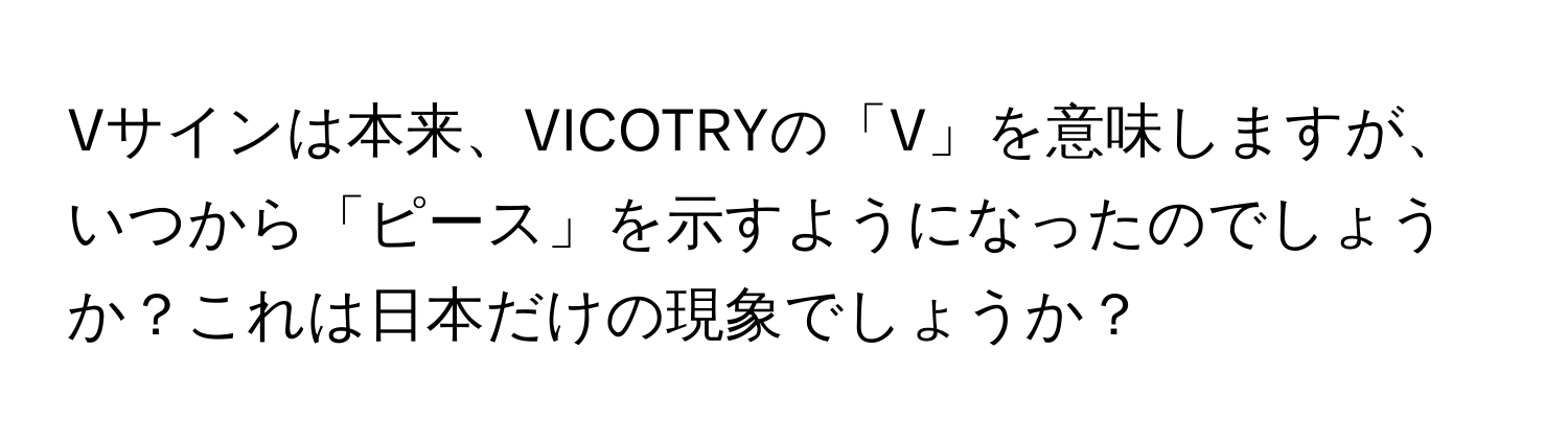 Vサインは本来、VICOTRYの「V」を意味しますが、いつから「ピース」を示すようになったのでしょうか？これは日本だけの現象でしょうか？