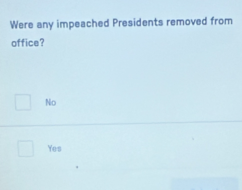 Were any impeached Presidents removed from
office?
No
Yes