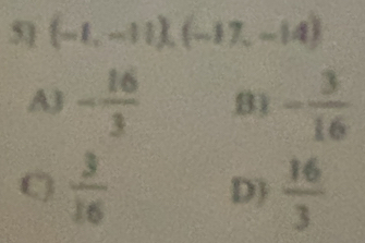 (-1,-11), (-17,-14)
A) - 16/3  8) - 3/16 
 3/16 
D)  16/3 