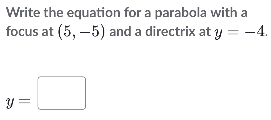 Write the equation for a parabola with a 
focus at (5,-5) and a directrix at y=-4.
y=□