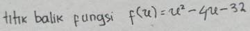 tifk balik pungsi f(u)=u^2-4u-32