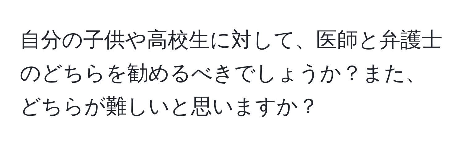 自分の子供や高校生に対して、医師と弁護士のどちらを勧めるべきでしょうか？また、どちらが難しいと思いますか？