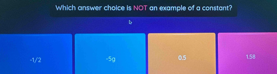 Which answer choice is NOT an example of a constant?
-1/2 -5g 0.5 1.58