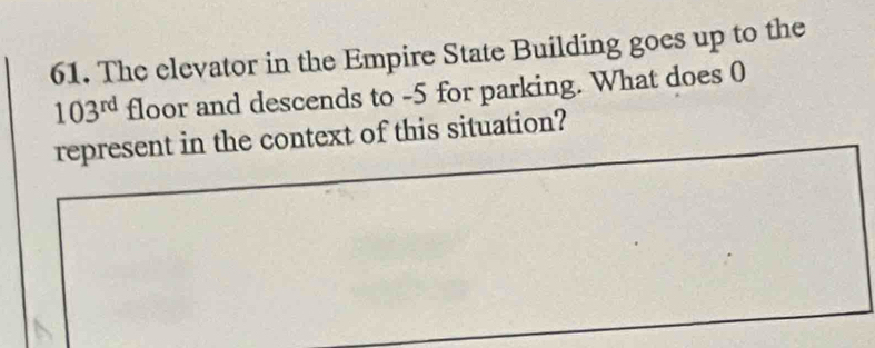 The elevator in the Empire State Building goes up to the
103^(rd) floor and descends to -5 for parking. What does 0 
represent in the context of this situation?