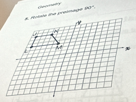 Geometry 
5. Rotate the preimage 90°.