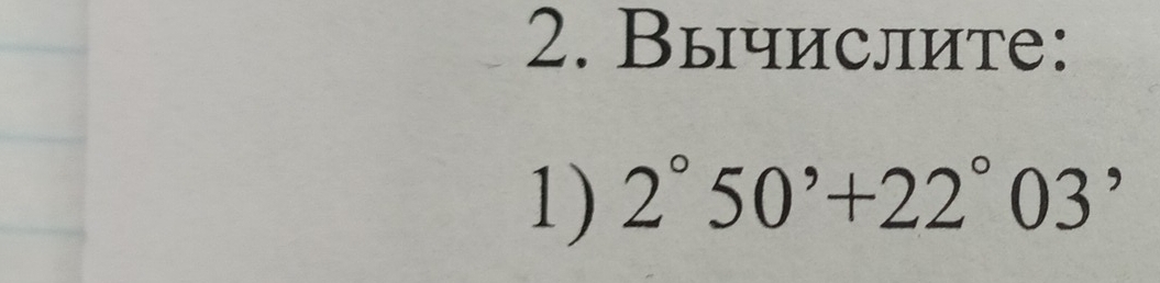 Вычислите: 
1) 2°50'+22°03'