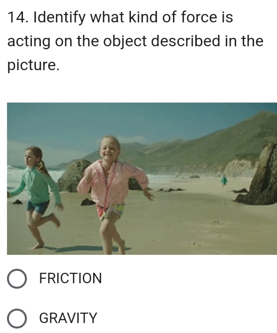 Identify what kind of force is
acting on the object described in the
picture.
FRICTION
GRAVITY