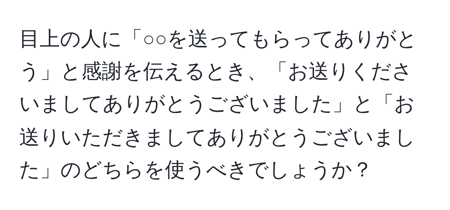 目上の人に「○○を送ってもらってありがとう」と感謝を伝えるとき、「お送りくださいましてありがとうございました」と「お送りいただきましてありがとうございました」のどちらを使うべきでしょうか？