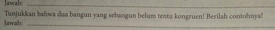 Jawab:_ 
__ 
Tunjukkan bahwa dua bangun yang sebangun belum tentu kongruen! Berilah contohnya! 
Jawab:_