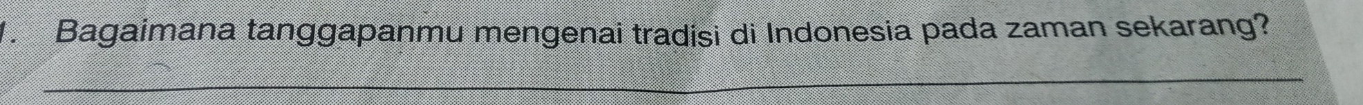 Bagaimana tanggapanmu mengenai tradisi di Indonesia pada zaman sekarang? 
_