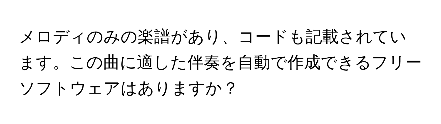 メロディのみの楽譜があり、コードも記載されています。この曲に適した伴奏を自動で作成できるフリーソフトウェアはありますか？