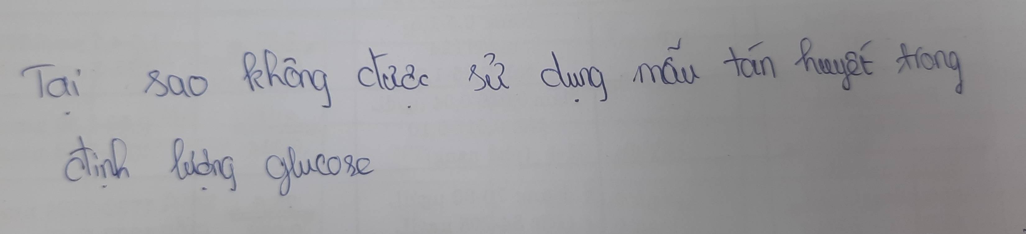 Tai sao Phōng clade sú dung máu tán haupt trōng 
dinh Riing glucose