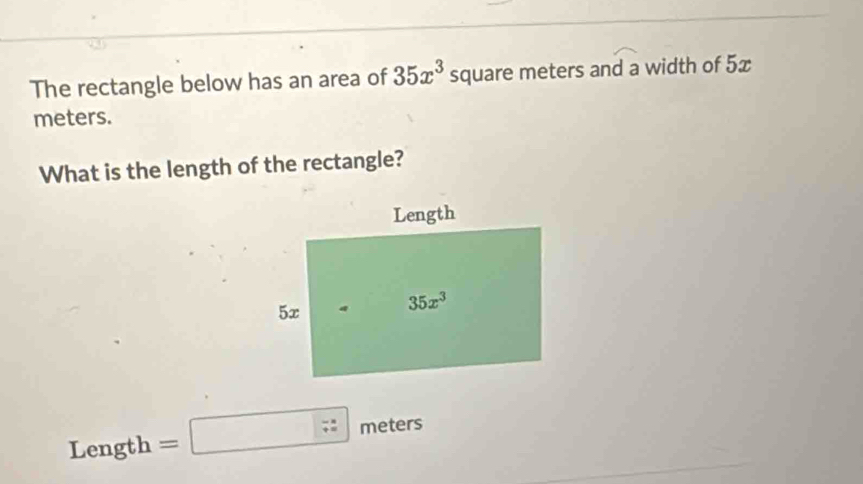 The rectangle below has an area of 35x^3 so quare meters and a width of 5x
meters.
What is the length of the rectangle?
Length =□ 7: meters