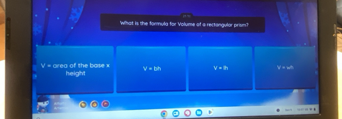 What is the formula for Volume of a rectangular prism?
V= area of the base x V=bh V=lh V=wh
height